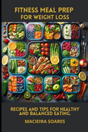 Fitness Meal Prep for Weight Loss: Recipes and Tips for Healthy and Balanced Eating