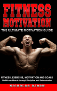 Fitness Motivation: The Ultimate Motivation Guide: Fitness, Exercise, Motivation and Goals - Build Lean Muscle through Discipline and Determination