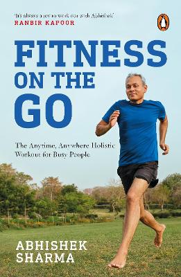 Fitness On The Go: The Anytime Anywhere Holistic Workout For Busy People - Sharma, Abhishek