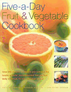 Five-A-Day Fruit and Vegetable Cookbook: Over 200 Recipes to Ensure You Achieve the Health Experts' Recommended Five-Portion Daily Minimum for You and Your Family
