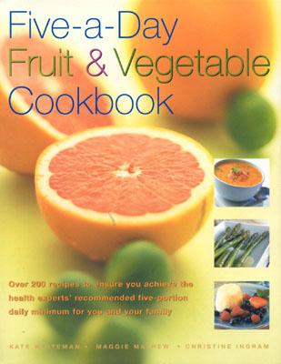 Five-A-Day Fruit and Vegetable Cookbook: Over 200 Recipes to Ensure You Achieve the Health Experts' Recommended Five-Portion Daily Minimum for You and Your Family - Whiteman, Kate, and Mayhew, Maggie, and Ingram, Christine