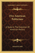 Five American Politicians: A Study in the Evolution of American Politics