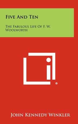 Five And Ten: The Fabulous Life Of F. W. Woolworth - Winkler, John Kennedy