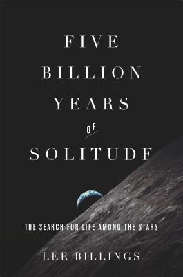 Five Billion Years of Solitude: The Search for Life Among the Stars - Billings, Lee