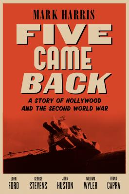 Five Came Back: A Story of Hollywood and the Second World War - Harris, Mark