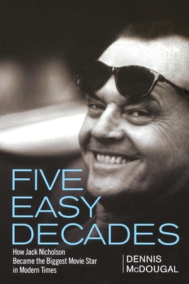 Five Easy Decades: How Jack Nicholson Became the Biggest Movie Star in Modern Times - McDougal, Dennis