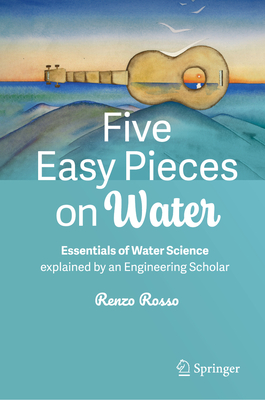 Five Easy Pieces on Water: Essentials of Water Science Explained by an Engineering Scholar - Rosso, Renzo