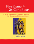Five Elements, Six Conditions: A Taoist Approach to Emotional Healing, Psychology, and Internal Alchemy