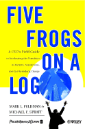 Five Frogs on a Log: A CEO's Field Guide to Accelerating the Transition in Mergers, Acquisitions & Gut Wrenching Change
