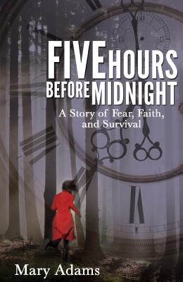 Five Hours Before Midnight: A Story of Fear, Faith, and Survival - Adams, Mary