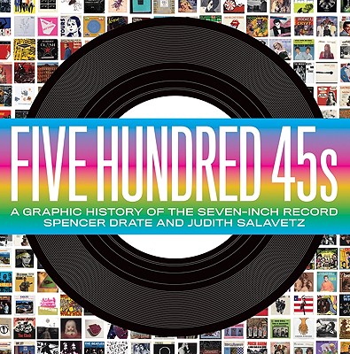 Five Hundred 45s: A Graphic History of the Seven-Inch Record - Drate, Spencer, and Salavetz, Judith