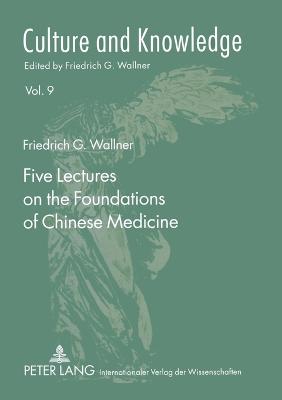 Five Lectures on the Foundations of Chinese Medicine: Copyedited by Florian Schmidsberger - Wallner, Friedrich G