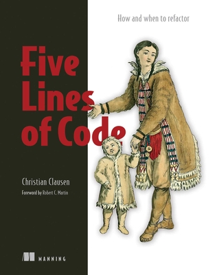 Five Lines of Code: How and When to Refactor - Clausen, Christian