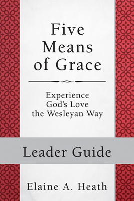 Five Means of Grace: Leader Guide: Experience God's Love the Wesleyan Way - Heath, Elaine a