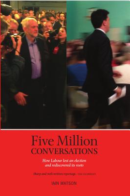 Five Million Conversations: How Labour lost an election and rediscovered its roots - Watson, Iain