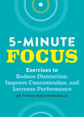 Five-Minute Focus: Exercises to Reduce Distraction, Improve Concentration, and Increase Performance - Shelton, Tiffany