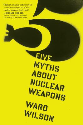 Five Myths about Nuclear Weapons - Wilson, Ward