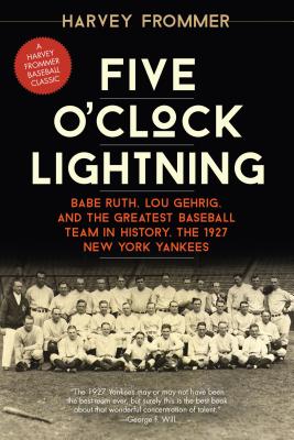 Five O'Clock Lightning: Babe Ruth, Lou Gehrig, and the Greatest Baseball Team in History, the 1927 New York Yankees - Frommer, Harvey