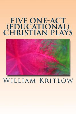 Five One-Act (Educational) Christian Plays: For Stage and Reader's Theater - Kritlow, William