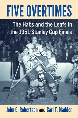 Five Overtimes: The Habs and the Leafs in the 1951 Stanley Cup Finals - Robertson, John G., and Madden, Carl T.