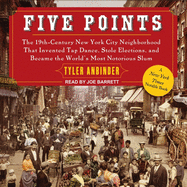 Five Points: The 19th Century New York City Neighborhood That Invented Tap Dance, Stole Elections, and Became the World's Most Notorious Slum