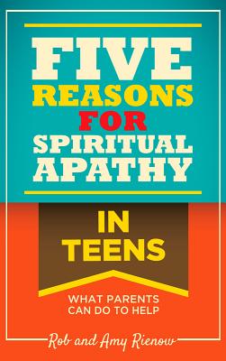 Five Reasons for Spiritual Apathy in Teens: What Parents Can Do to Help - Rienow, Rob, and Rienow, Amy