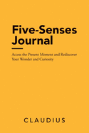 Five-Senses Journal: Access the Present Moment and Rediscover Your Wonder and Curiosity