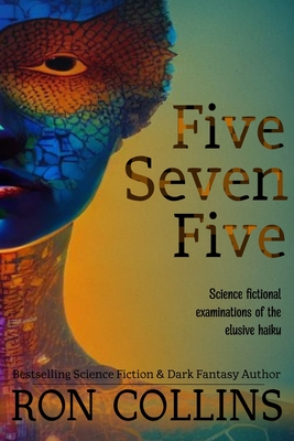 Five Seven Five: Science fictional examinations of the elusive haiku - Collins, Ron