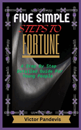 Five Simple Steps to Fortune: A step by step detailed guide for young people