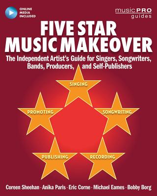 Five Star Music Makeover: The Independent Artist's Guide for Singers, Songwriters, Bands, Producers and Self-Publishers - Sheehan, Coreen, and Paris, Anika, and Corne, Eric