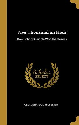 Five Thousand an Hour: How Johnny Gamble Won the Heiress - Chester, George Randolph