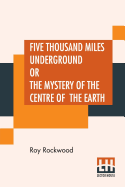 Five Thousand Miles Underground Or The Mystery Of The Centre Of The Earth