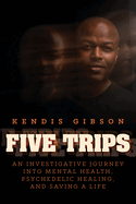 Five Trips: An Investigative Journey Into Mental Health, Psychedelic Healing, and Saving a Life