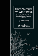 Five Works by Apuleius: Apologia, de Deo Socratis, de Dogmate Platonis, Florida: Latin Text