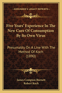 Five Years' Experience In The New Cure Of Consumption By Its Own Virus: Presumably On A Line With The Method Of Koch (1890)