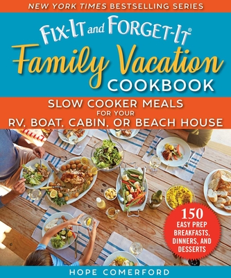 Fix-It and Forget-It Family Vacation Cookbook: Slow Cooker Meals for Your Rv, Boat, Cabin, or Beach House - Comerford, Hope