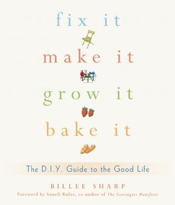 Fix it, Make it, Grow it, Bake it: The D.I.Y. Guide to the Good Life - Sharp, Billee