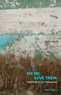 Fix Me, Love Them: Christianity as It Should Be