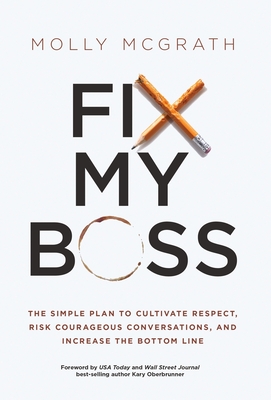 Fix My Boss: The Simple Plan to Cultivate Respect, Risk Courageous Conversations, and Increase the Bottom Line - McGrath, Molly