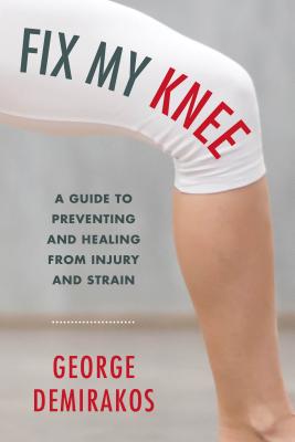 Fix My Knee: A Guide to Preventing and Healing from Injury and Strain - Demirakos, George