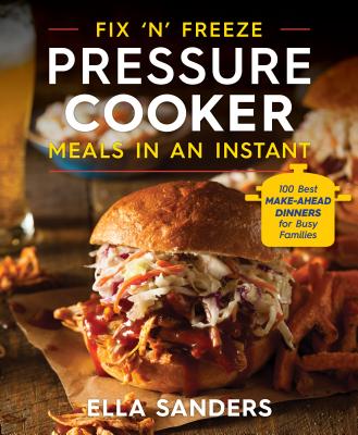 Fix 'n' Freeze Pressure Cooker Meals in an Instant: 100 Best Make-Ahead Dinners for Busy Families - Sanders, Ella
