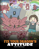 Fix Your Dragon's Attitude: Help Your Dragon To Adjust His Attitude. A Cute Children Story To Teach Kids About Bad Attitude and Negative Behaviors
