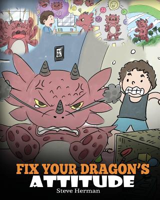 Fix Your Dragon's Attitude: Help Your Dragon To Adjust His Attitude. A Cute Children Story To Teach Kids About Bad Attitude and Negative Behaviors - Herman, Steve