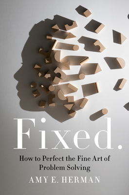 Fixed.: How to Perfect the Fine Art of Problem Solving - Herman, Amy E
