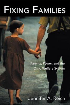 Fixing Families: Parents, Power, and the Child Welfare System - Reich, Jennifer A