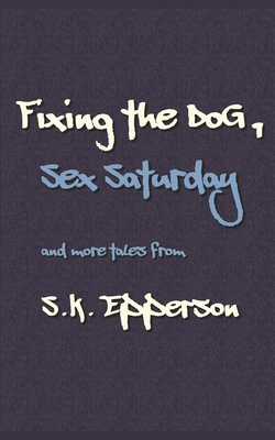 Fixing the Dog, Sex Saturday: and more tales from - Epperson, S K