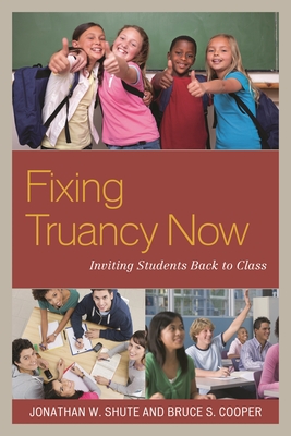 Fixing Truancy Now: Inviting Students Back to Class - Shute, Jonathan, and Cooper, Bruce S.