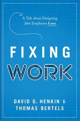 Fixing Work: A Tale about Designing Jobs Employees Love - Henkin, David G, and Bertels, Thomas