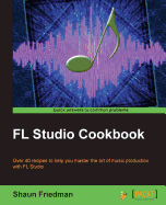 FL Studio Cookbook: Leverage the power of the digital audio workstation to compose and share your music with the world. This book will show you how you can experiment with different genres using FL Studio and take you through the complete process of...