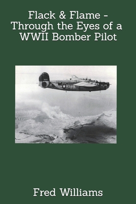 Flack & Flame - Through the Eyes of a B-24 Bomber Pilot In WWII - Williams, Kenneth (Editor), and Williams, Fred